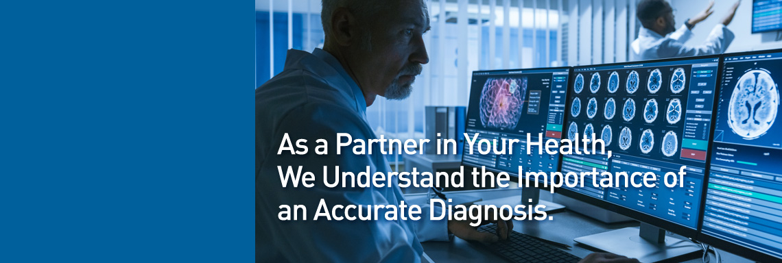 As a Partner in your health we understand the importance of an accurate diagnosis